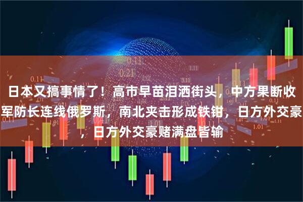 日本又搞事情了！高市早苗泪洒街头，中方果断收起仁慈，董军防长连线俄罗斯，南北夹击形成铁钳，日方外交豪赌满盘皆输