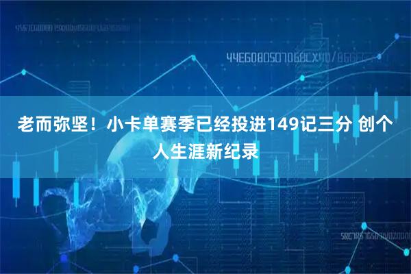 老而弥坚！小卡单赛季已经投进149记三分 创个人生涯新纪录