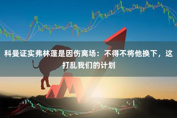 科曼证实弗林蓬是因伤离场：不得不将他换下，这打乱我们的计划