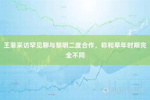 王菲采访罕见聊与黎明二度合作，称和早年时期完全不同