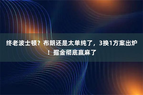 终老波士顿？布朗还是太单纯了，3换1方案出炉！掘金彻底赢麻了