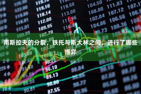 南斯拉夫的分裂，铁托与斯大林之间，进行了哪些博弈