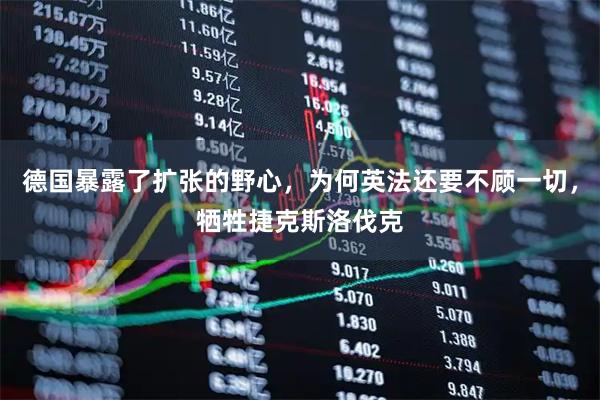 德国暴露了扩张的野心，为何英法还要不顾一切，牺牲捷克斯洛伐克
