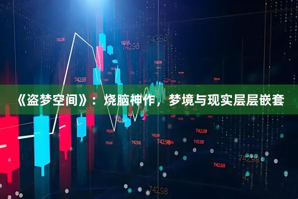 《盗梦空间》：烧脑神作，梦境与现实层层嵌套