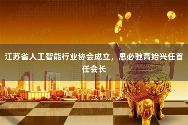 江苏省人工智能行业协会成立，思必驰高始兴任首任会长