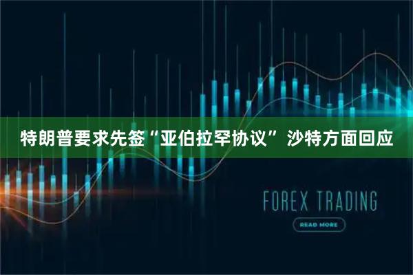 特朗普要求先签“亚伯拉罕协议” 沙特方面回应