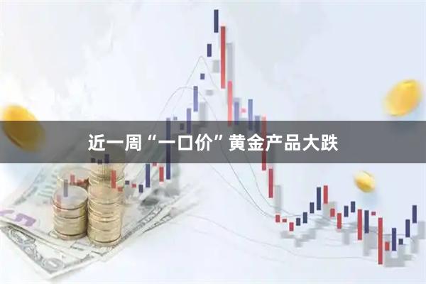 近一周“一口价”黄金产品大跌