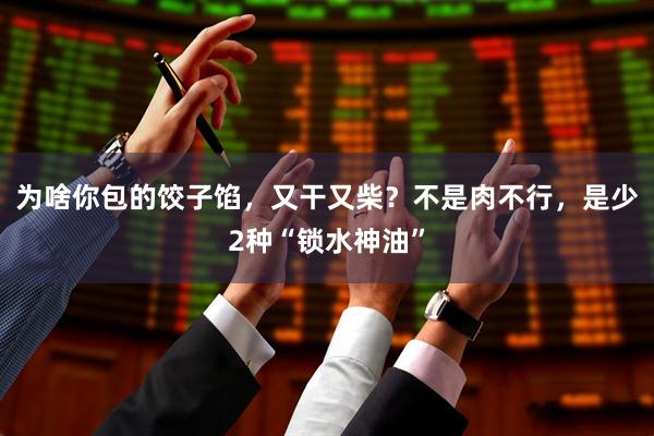 为啥你包的饺子馅，又干又柴？不是肉不行，是少2种“锁水神油”