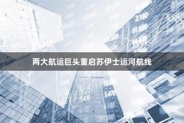 两大航运巨头重启苏伊士运河航线