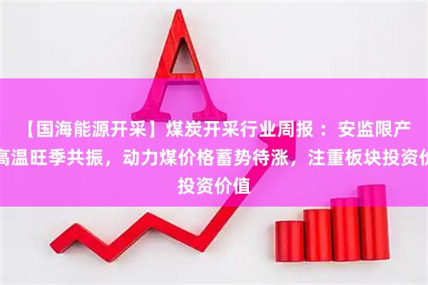 【国海能源开采】煤炭开采行业周报 ：安监限产与高温旺季共振，动力煤价格蓄势待涨，注重板块投资价值