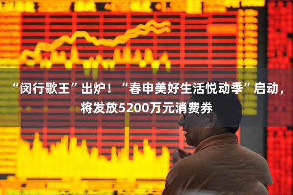 “闵行歌王”出炉！“春申美好生活悦动季”启动，将发放5200万元消费券