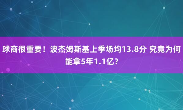 球商很重要！波杰姆斯基上季场均13.8分 究竟为何能拿5年1.1亿？