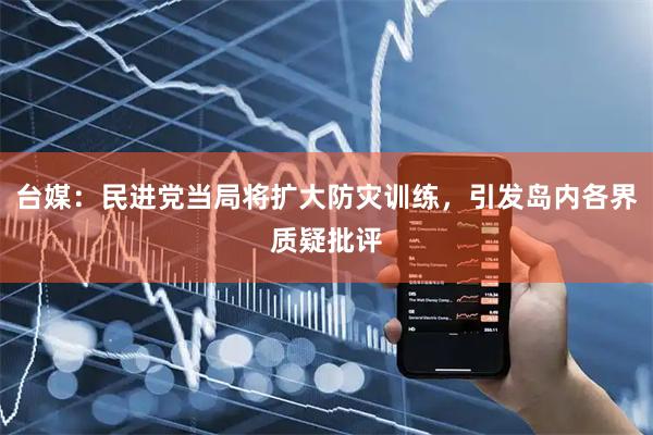 台媒:民进党当局将扩大防灾训练,引发岛内各界质疑批评